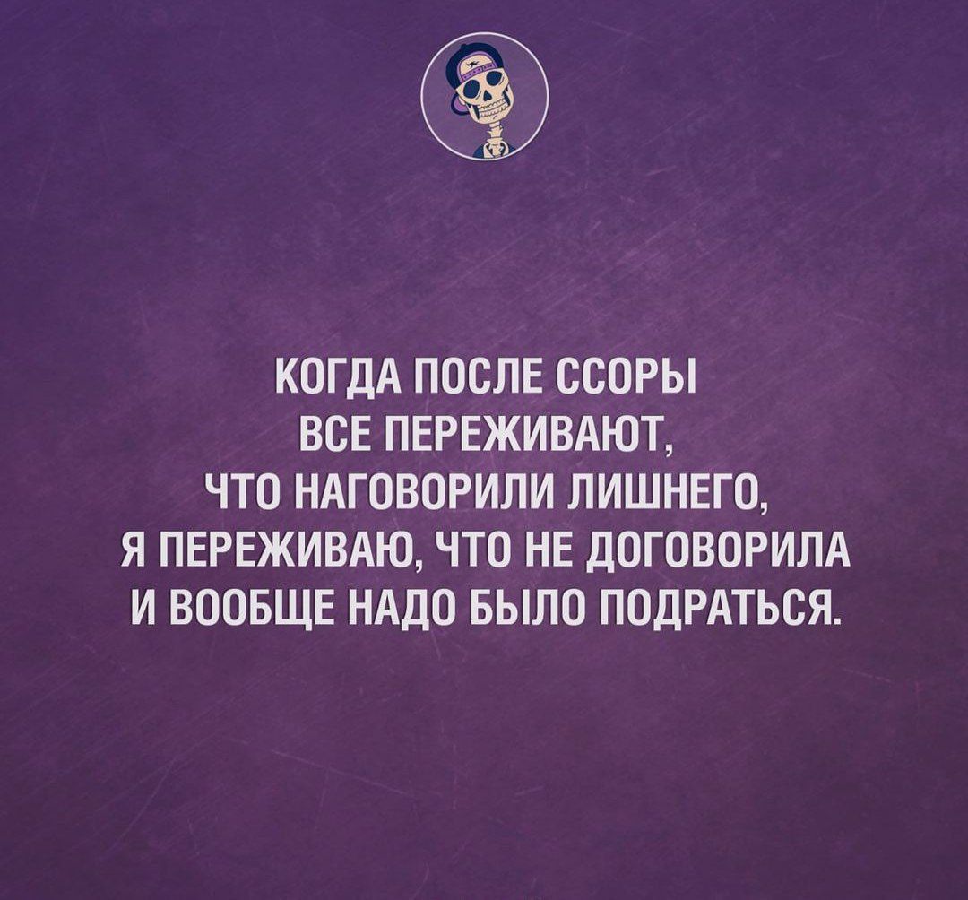 КОГДА ПОСЛЕ ССОРЫ ВСЕ ПЕРЕЖИВАЮТ ЧТО НАГОВОРИЛИ ПИШНЕГО Я ПЕРЕЖИВАЮ ЧТО НЕ дОГОВОРИЛА И ВООБЩЕ НАДО БЫЛО ПОДРАТЬСЯ