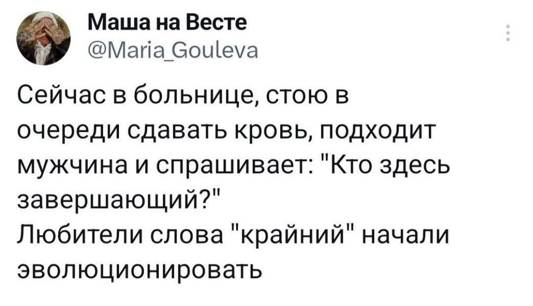 Маша на Веста МагіаБоЩеуа Сейчас в больнице стою в очереди сдавать кровь подходит мужчина и спрашивает Кто здесь завершающий Любители слова крайний начали эволюционировать