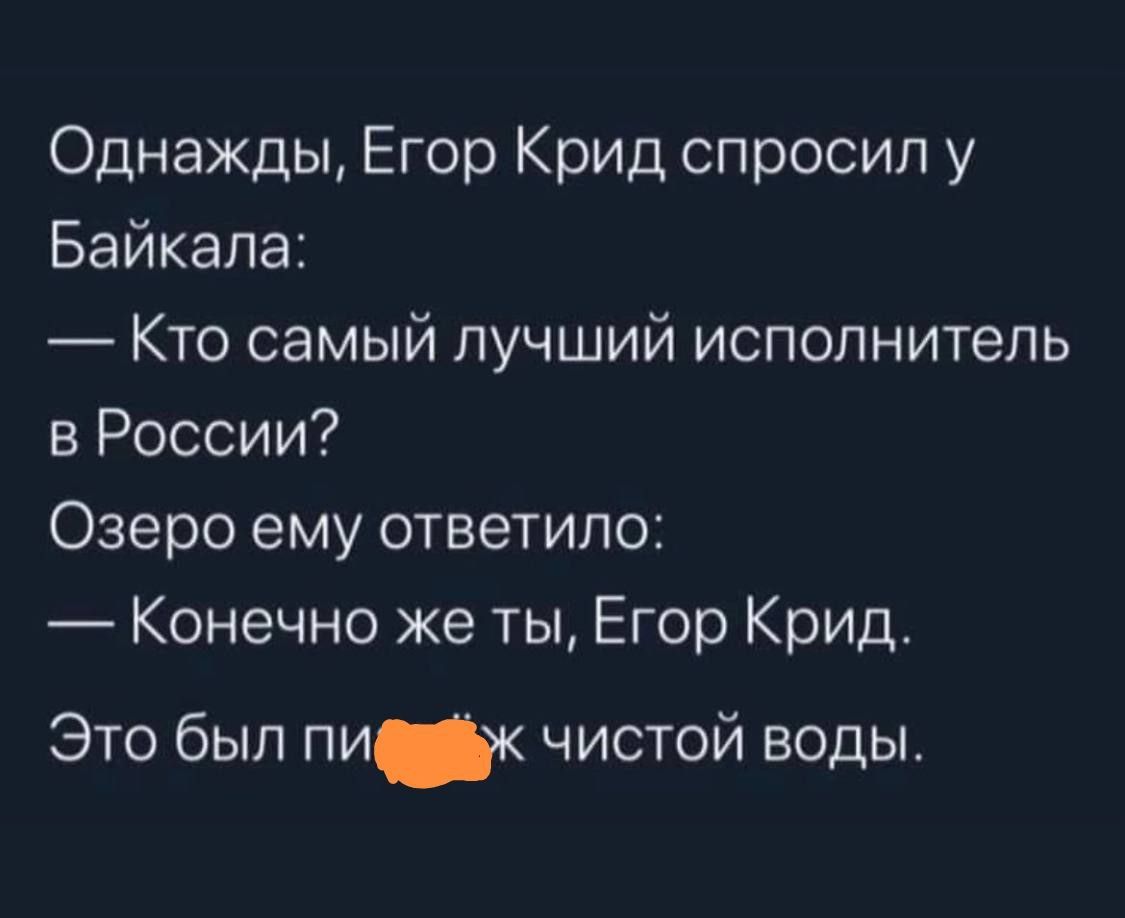 Однажды Егор Крид спросил у Байкала Кто самый лучший исполнитель в России Озеро ему ответило Конечно же ты Егор Крид Это был пик чистой воды