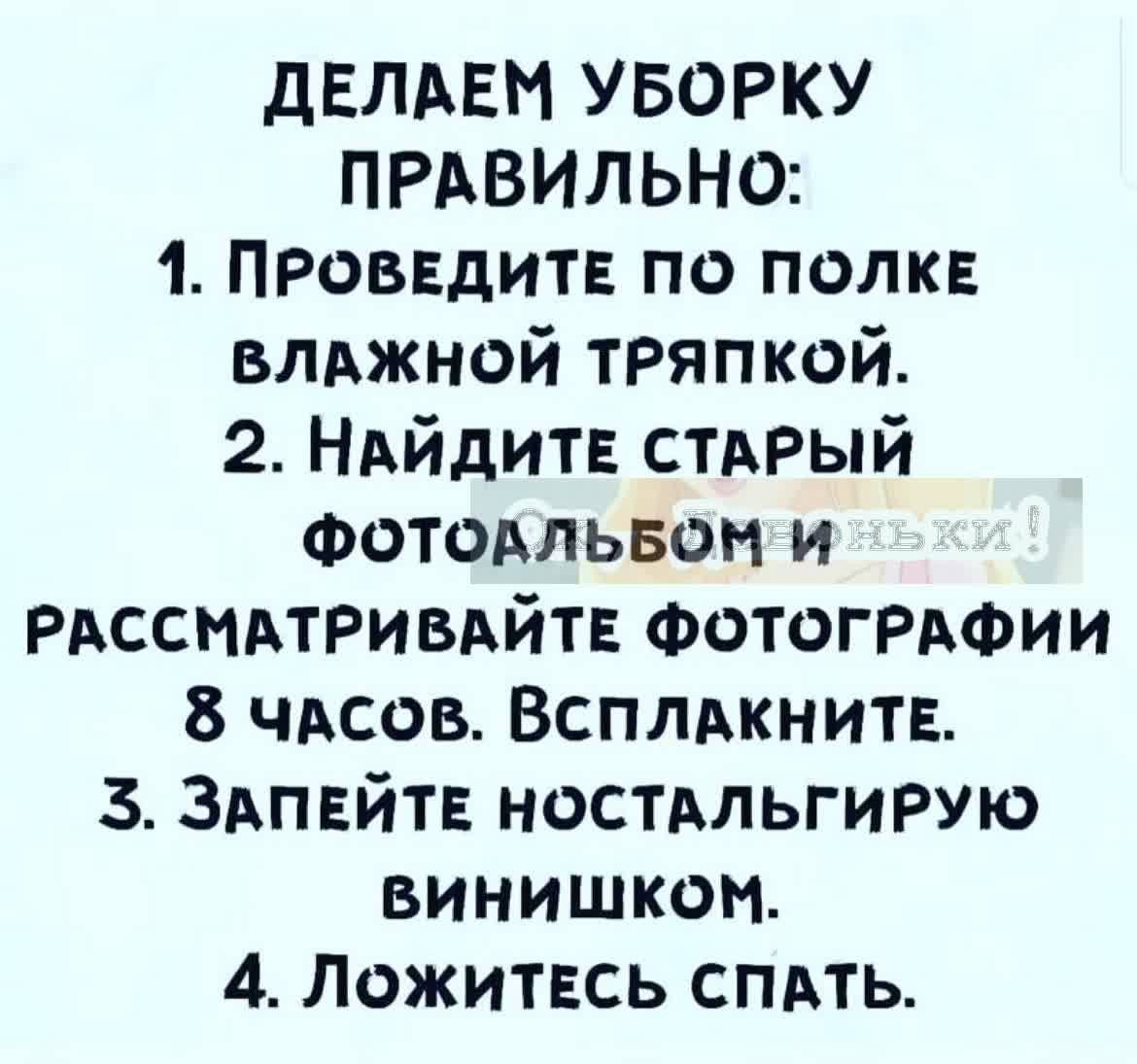 дЕЛАЕМ УБОРКУ ПРАВИЛЬНО 1 ПРОВЕДИТЕ по полк влджной тряпкой 2 НАЙДИТЕ стдрый Фотодльвои и РАССИАТРИВАЙТЕ ФОТОГРАФИИ 8 чдсов Всплдкните 3 ЗАПЕЙТЕ ностдльгирую винишкои 4 Ложитвсь спдть