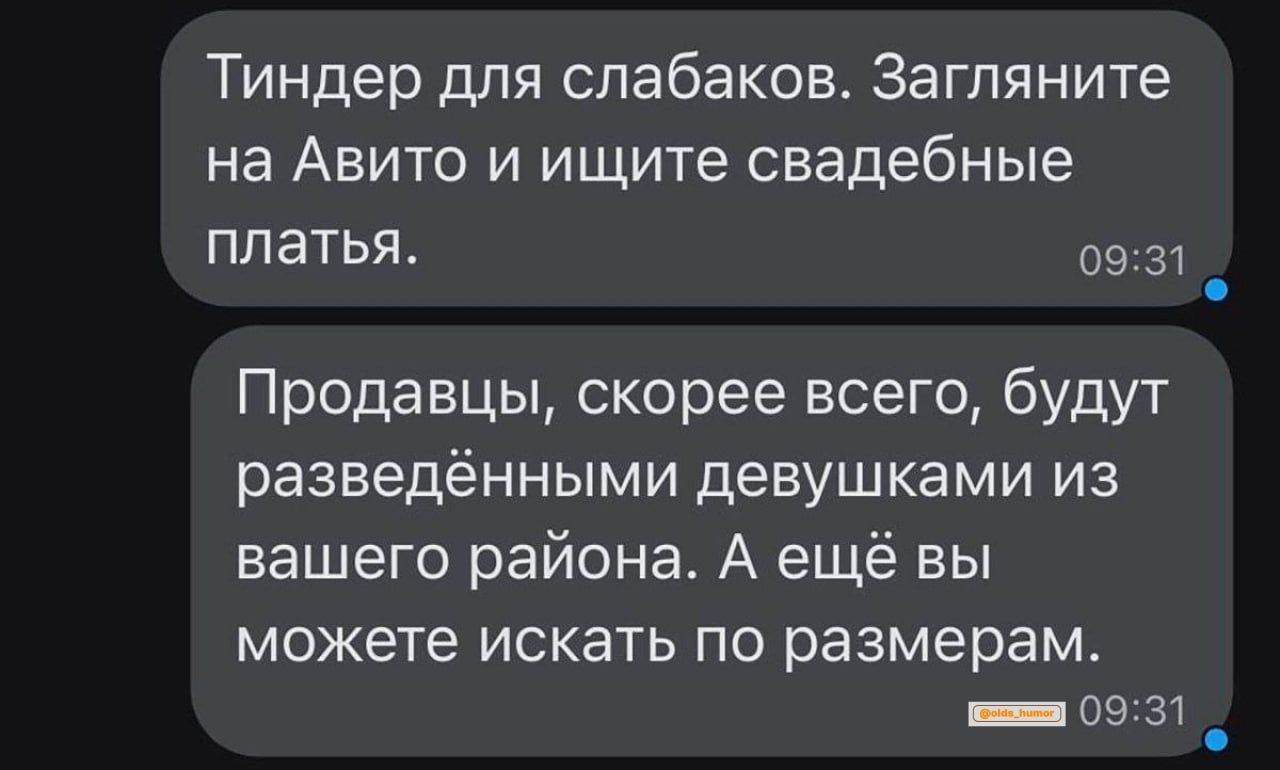 Тиндер для слабаков Загляните на Авито и ищите свадебные плати 09 31 Продавцы скорее всего будут разведёнными девушками из нашего района А ещё вы МОЖЕТЕ ИСКЭТЬ ПО размерам _ 09 31