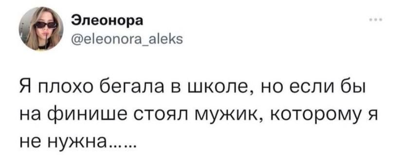 Элеонора ееопоа_аеиз Я плохо бегала в школе но если бы на финише стоял мужик которому я не нужн