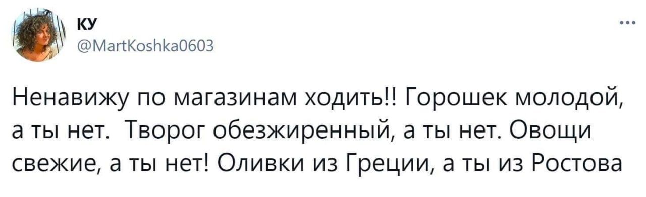 Ненавижу по магазинам ходитьи Горошек молодой а ты нет Творог обезжиренный а ты неУ Овощи квежие а ты нет Оливки из Греции в ты из Ростова