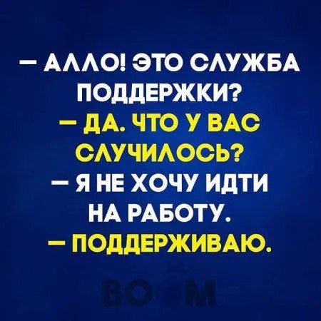 АААО ЭТО САУЖБА ПОДДЕРЖКИ дА ЧТО У_ ВАС ОАУЧИАООЬ Я НЕ ХОЧУ ИдТИ НА РАБОТУ ПОДДЕРЖИВАЮ