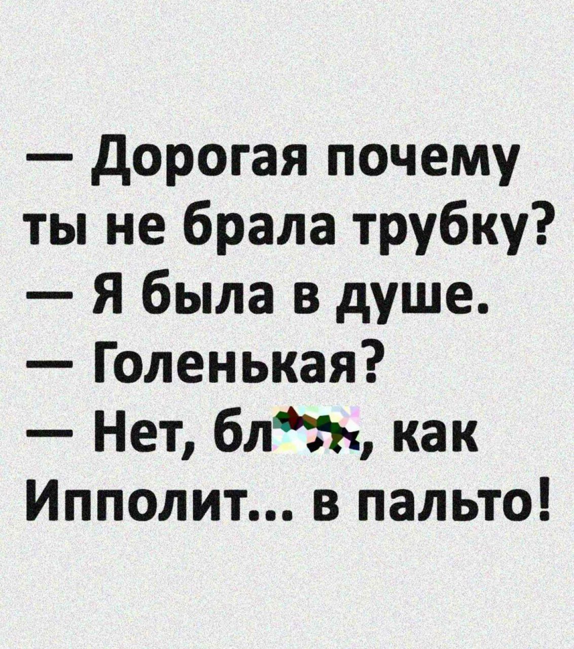 дорогая почему ты не брала трубку Я была в душе Голенькая Нет блн как Ипполит в пальто