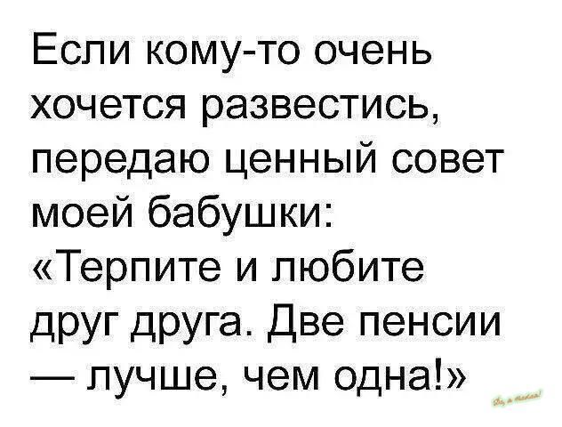 Если кому то очень хочется развестись передаю ценный совет моей бабушки Терпите и любите друг друга Две пенсии лучше чем одна