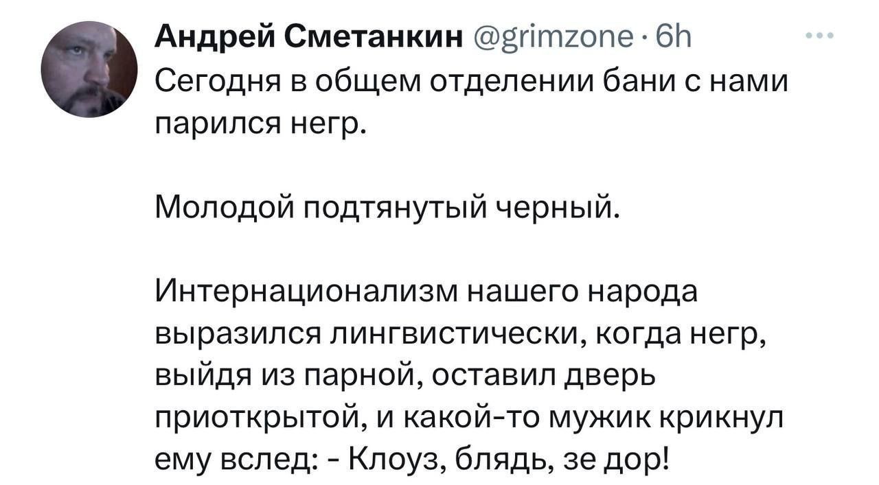 Андрей Сметаикии ептюпе ен Сегодня в общем отделении бани нами парился негр Молодой подтянутый черный Интернациокапизм нашего народа выразился пингвистически когда негр выйдя из парной оставил дверь приоткрытой и какийчто мужик крикнул ему вслед Клоуз блядь ае дор