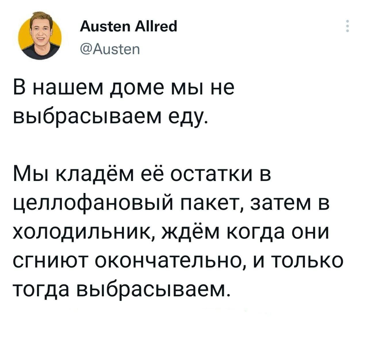 Аиішп Агес1 Аы всвп В нашем доме мы не выбрасываем едут Мы кладём её остатки в целлофановый пакет затем в холодильник ждём когда они сгниют окончательно и только тогда выбрасываем