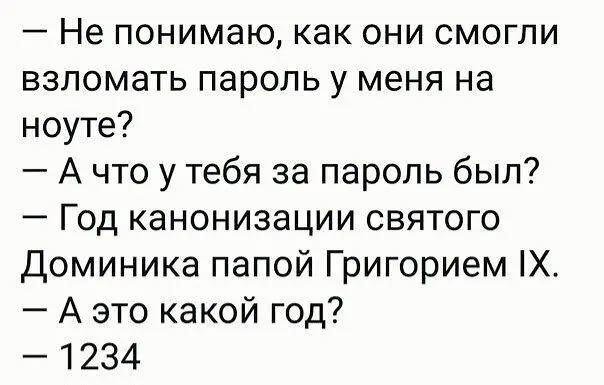 Не понимаю как они смогли взломать пароль у меня на ноуте А что у тебя за пароль был Год канонизации святого Доминика папой Григорием Х А это какой год 1234