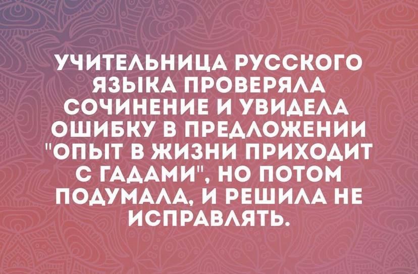 УЧИТЕАЬНИЦА РУССКОГО ЯЗЫКА ПРОВЕРЯАА СОЧИНЕНИЕ И УВИАЕАА ОШИБКУ В ПРЕААОЖЕНИИ ОПЫТ В ЖИЗНИ ПРИХОАИТ С ГАААМИ НО ПОТОМ ПОАУМААА И РЕШИАА НЕ ИСПРАВАЯТЬ