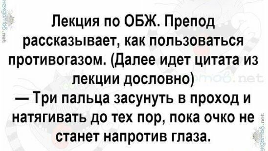 Лекция по ОБЖ Препод рассказывает как пользоваться противогазом далее идет цитата из лекции дословно Три пальца засунуть в проход и натягивать до тех пор пока очко не станет напротив глаза