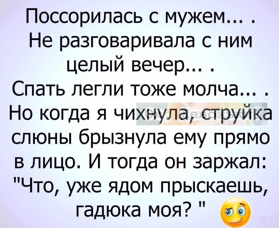 Поссорилась с мужем Не разговаривала с ним целый вечер Спать легли тоже молча Но когда я чихнула струйка очюны брызнула ему прямо в лицо И тогда он заржал Что уже ядом прыскаешь гадюка моя Ф