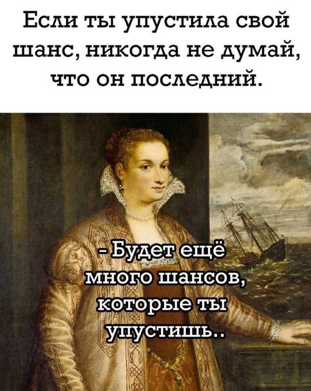 Если ты упустила свой шанс никогда не думай что он последний Мнрго шансов кёторые ты упустишь ім