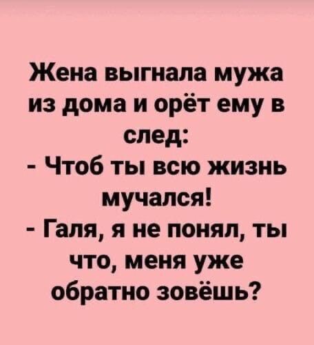 Жена выгнала мужа из дома и орёт ему в след Чтоб ты всю жизнь мучался Галя я не понял ты что меня уже обратно зовёшь