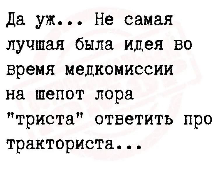 Да уж Не самая лучшая была идея во время медкомиссии на шепот лора триста ответить про тракториста