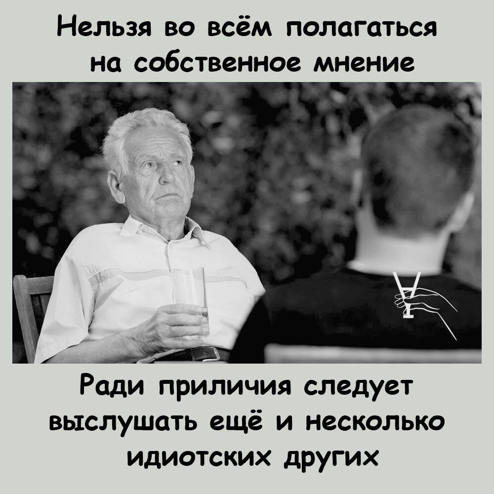 Нельзя ВО ВСЁМ ПОПОГСТЬСЯ на собственное МНЕНИЕ Ради приличия следует выслушать ещё и несколько идиотских других