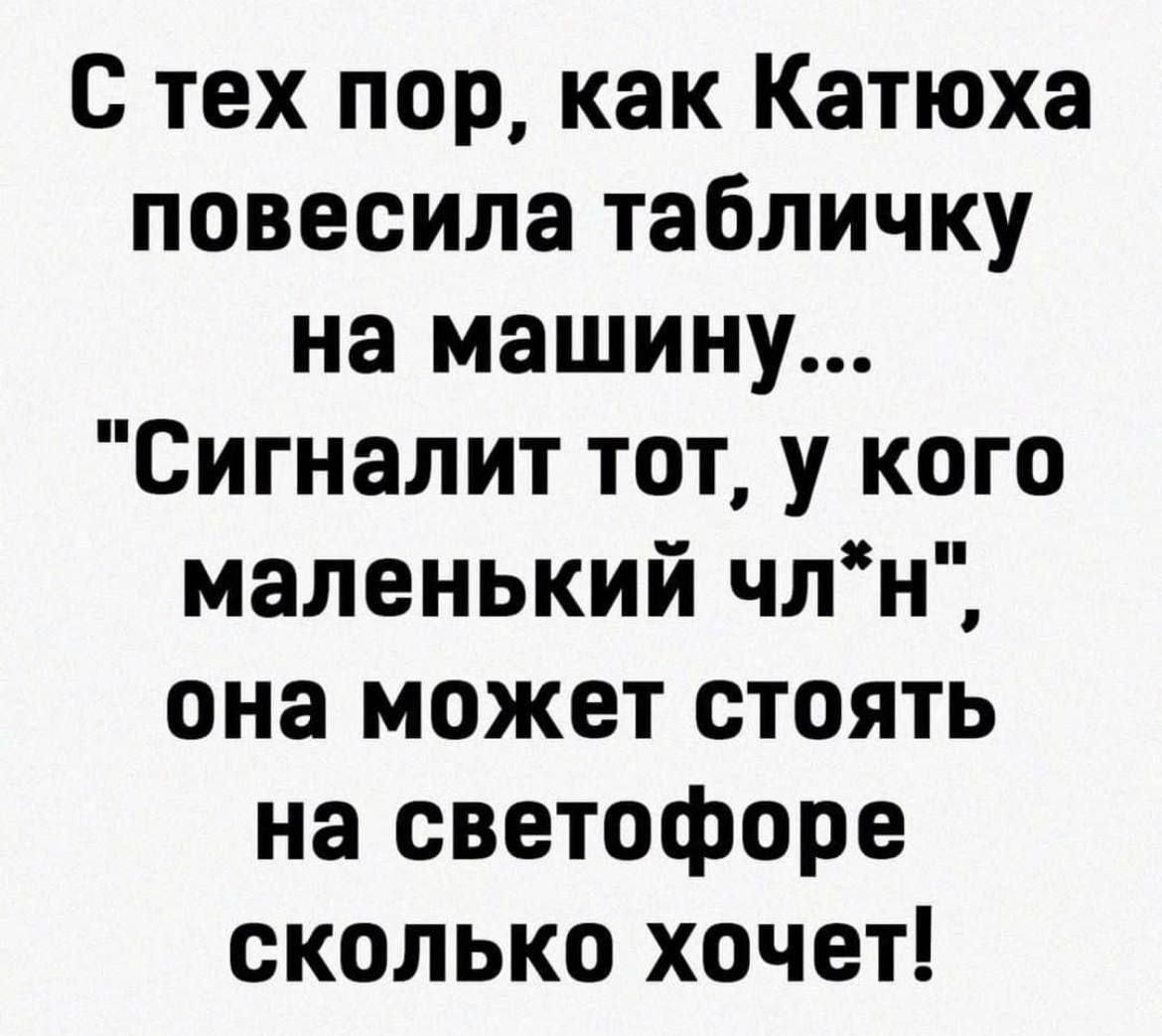 с тех пор как Катюха повесила табличку на машину Сигналит тот у кого маленький члн она может стоять на светофоре сколько хочет