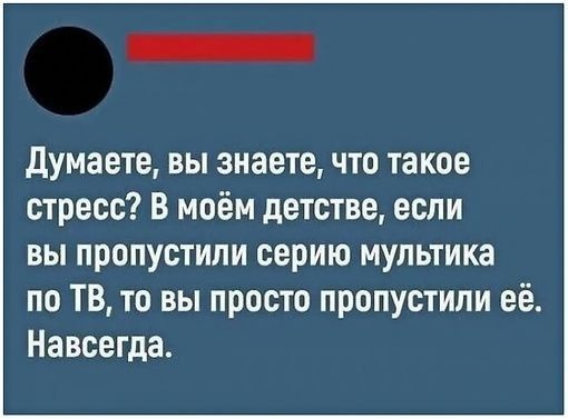 думаете вы знаетечто такое стресс В моём детстве если вы пропустили серию мультика по ТВ то вы просто пропустили её Навсегда