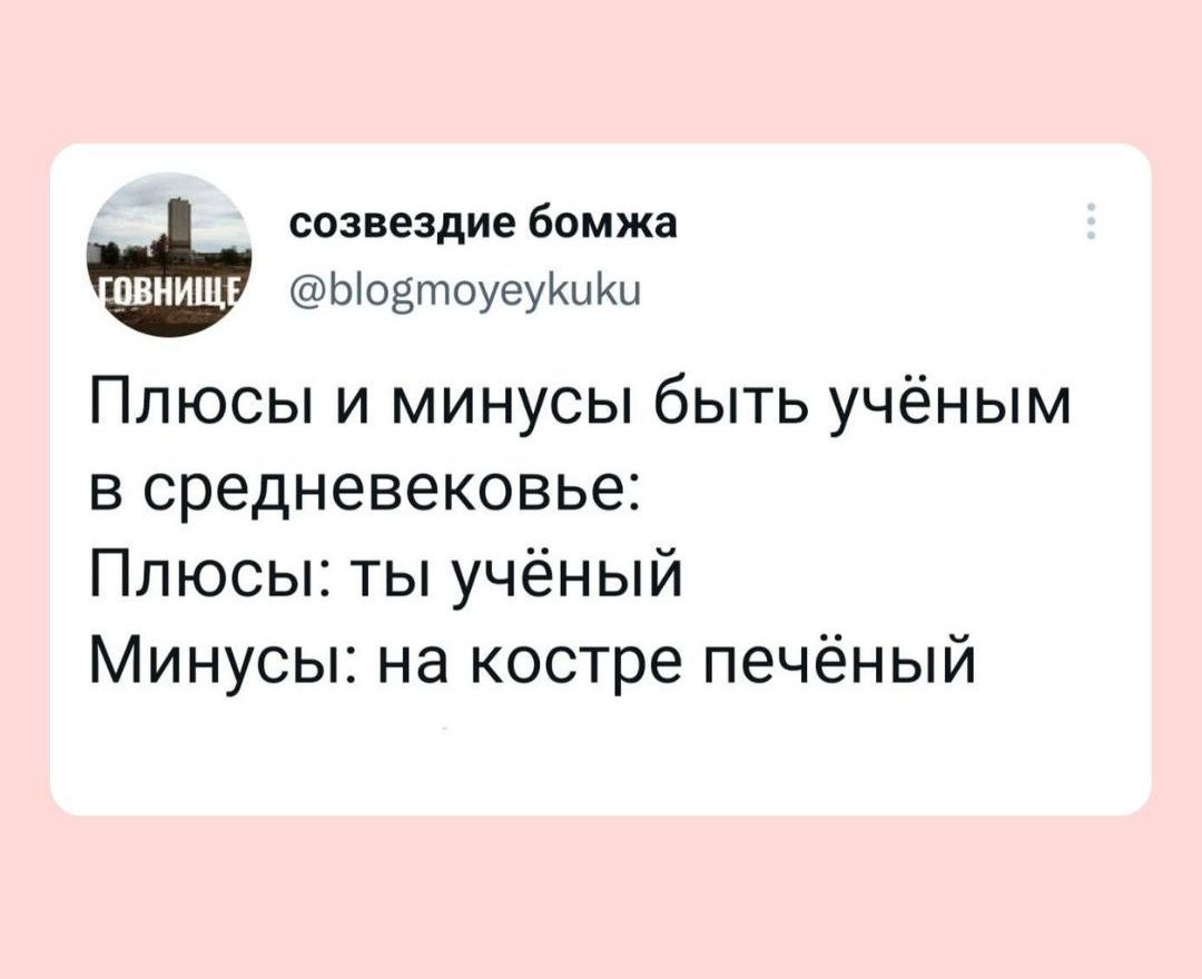 созвездие бомжа Ыодтоуеукщи Плюсы и минусы быть учёным в средневековье Плюсы ты учёный Минусы на костре печёный