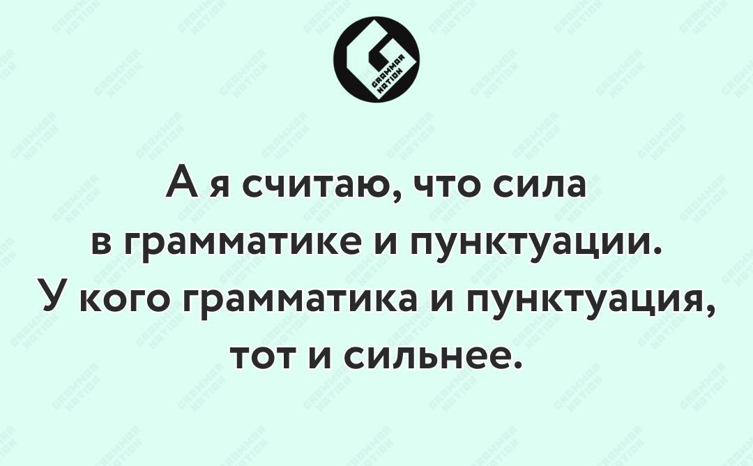 А я считаю что сила в грамматике и пунктуации У кого грамматика и пунктуация тот и сильнее