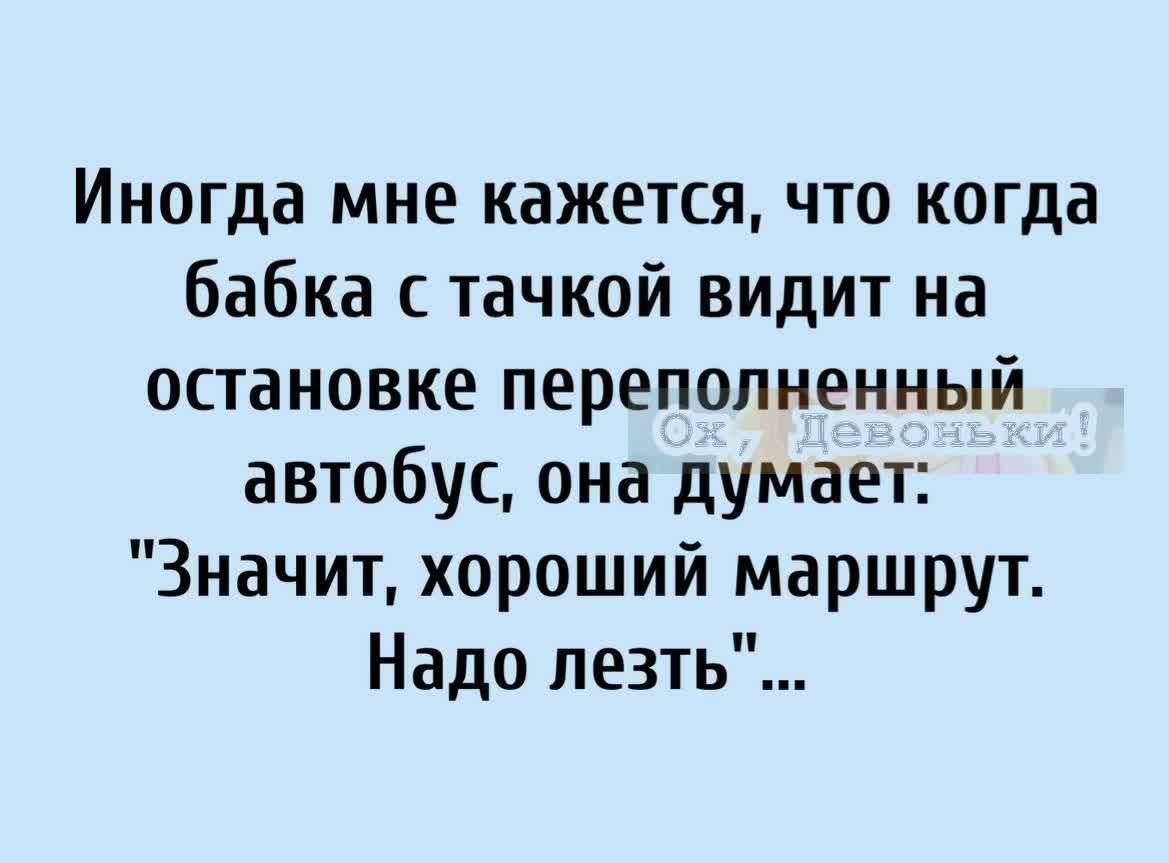 Иногда мне кажется что когда бабка тачкой видит на остановке переполненный автобус она думает Значит хороший маршрут Надо лезть