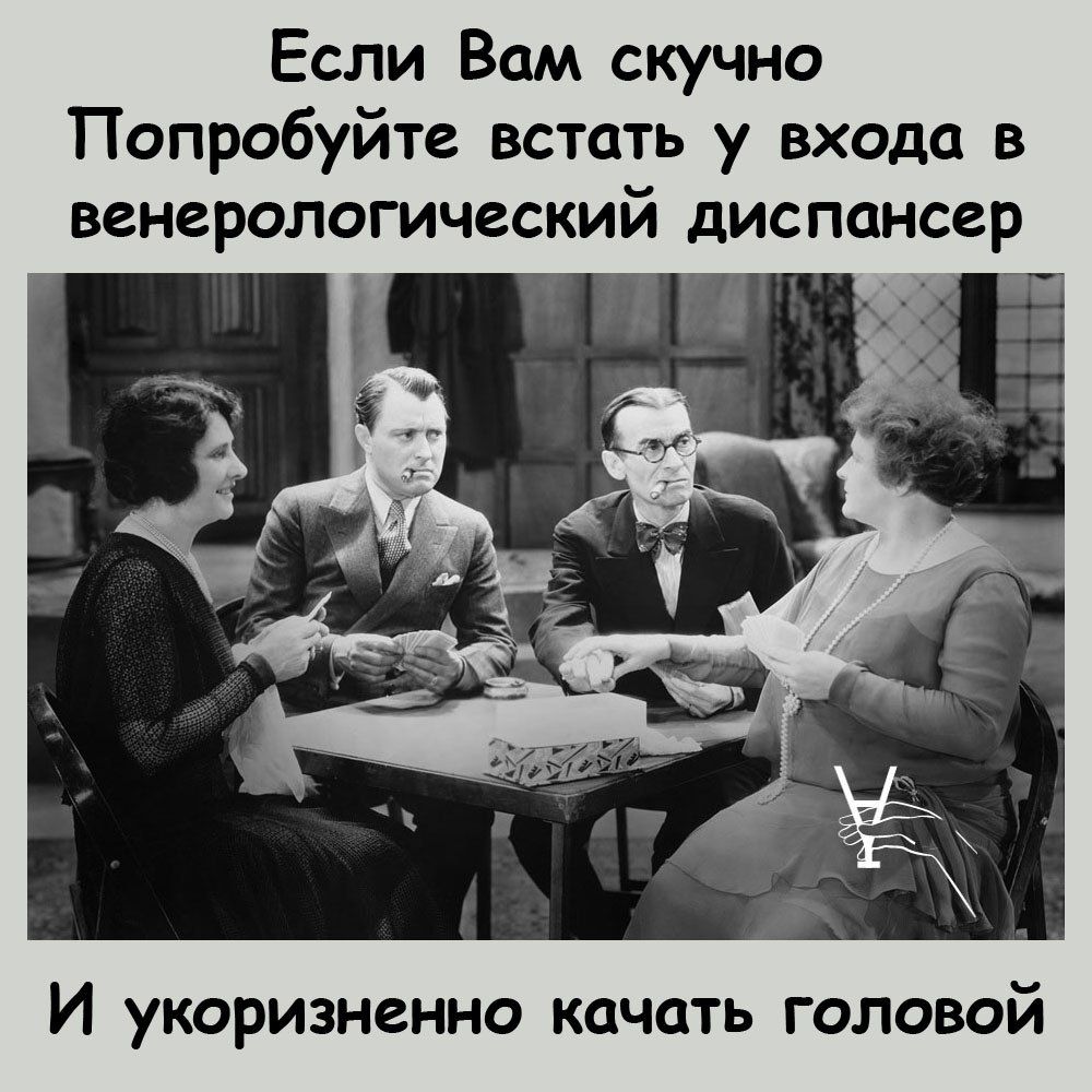 Если Вам скучно Попробуйте встать у входа в венерологический диспансер И укоризненно качать головой