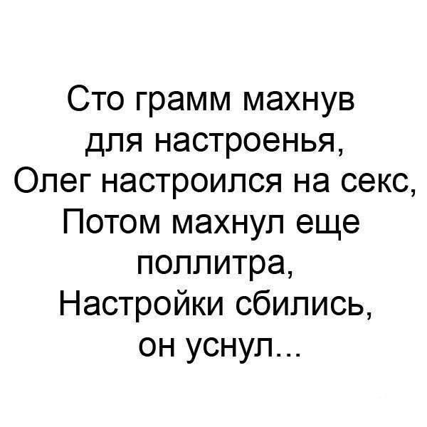 Сто грамм махнув для настроенья Олег настроился на секс Потом махнул еще поллитра Настройки сбились он уснул