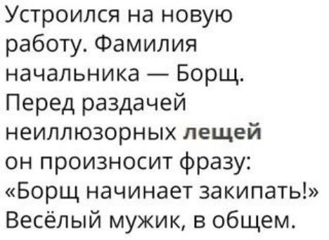 Устроился на новую работу Фамилия начальника Борщ Перед раздачей неиллюзорных лещей он произносит фразу Борщ начинает закипать Весёлый мужик в общем