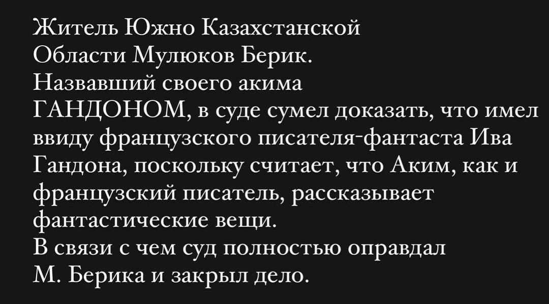 Житель Южно Казахстанской Области Мулюков Берик Назвавший своего акима гмщопом в суде сумел доказать что имел ввиду французского писателяфантаста Ипа Гандика поскольку считает что Аким как и французский писатель рассказывает фантастические вещи В связи с чем суд полностью оправдал М Берика и закрыл Дело