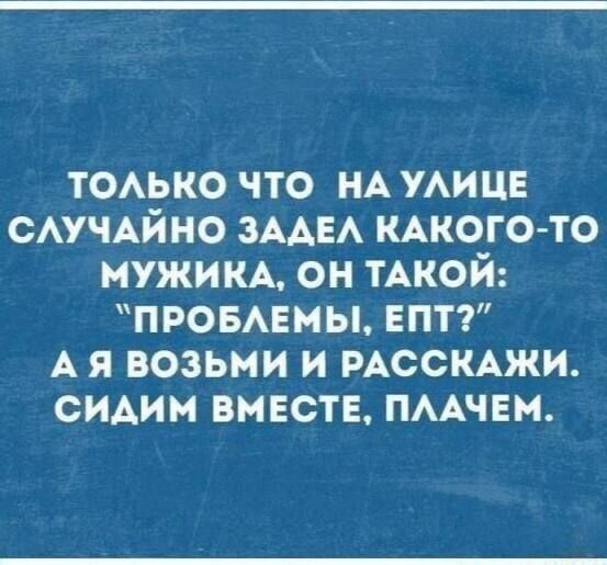 ТОАЬКО что НА уицв САУЧАЙНО ЗААЕА КАКОГО ТО МУЖИКА он ТАКОЙ ПРОБАЕМЫ епт А я возьми и РАССКАЖИ сидим вместе пмчвм