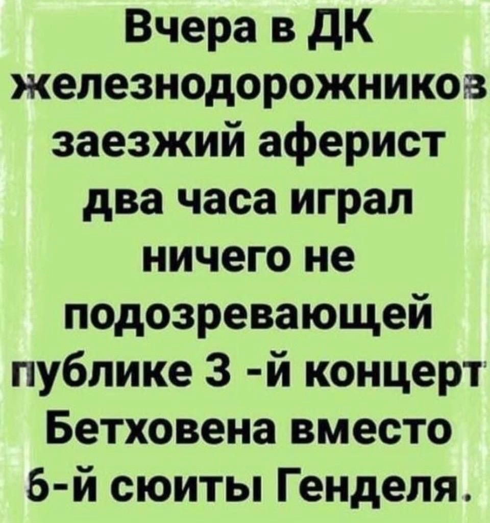 Вчера в дК железнодорожников заезжий аферист два часа играл ничего не подозревающей публике 3 й концерт Бетховена вместо 6 й сюиты Генделя