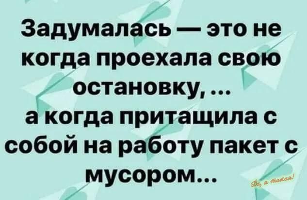 Задумалась это не когда проехала свою остановку а когда прудащила собой на работу пакет с мусором