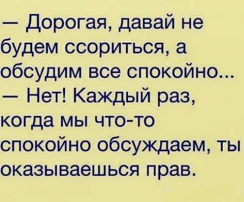 Дорогая давай не будем ссориться а обсудим все спокойно Нет Каждый раз когда мы чтото спокойно обсуждаем ты оказываешься прав