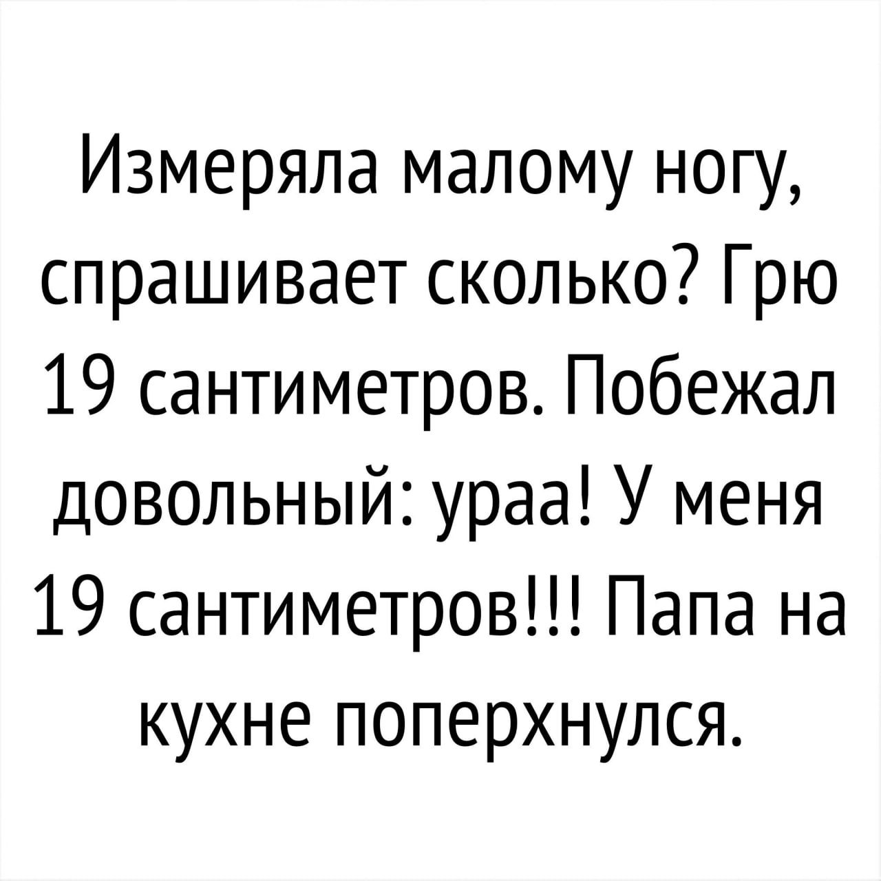 Измеряла малому нот спрашивает сколько Грю 19 сантиметров Побежал довольный ураа У меня 19 сантиметров Папа на кухне поперхнулся