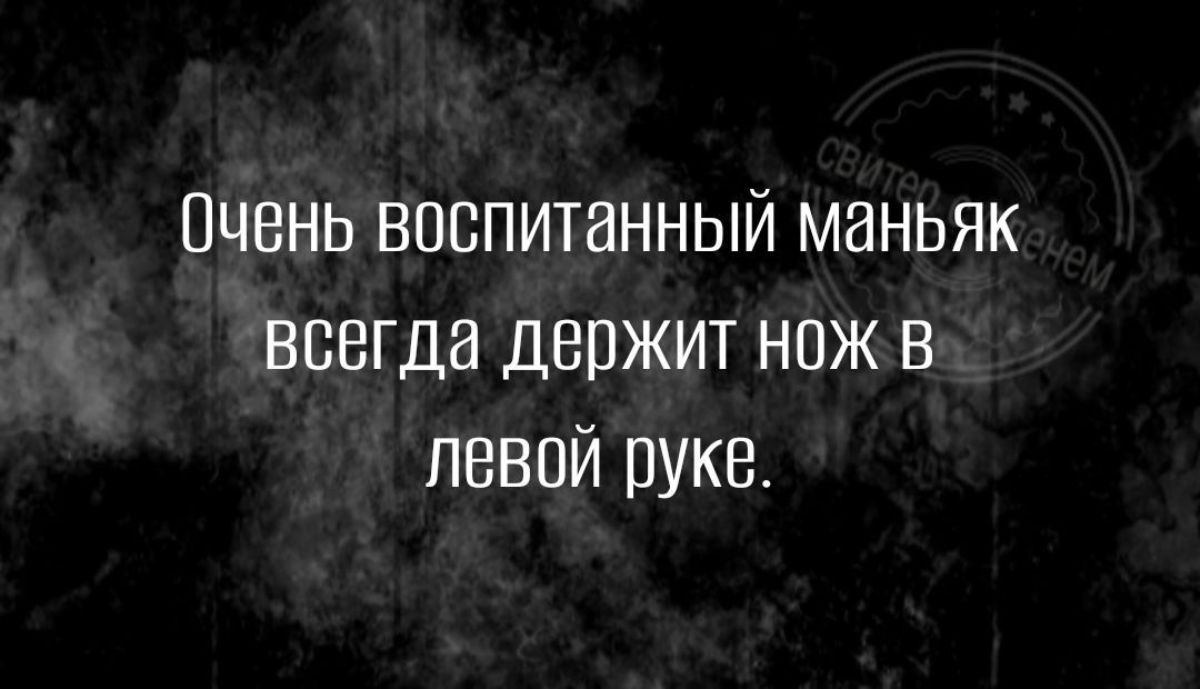 Очень воспитанный маньяк всегда держит нож в левой руке