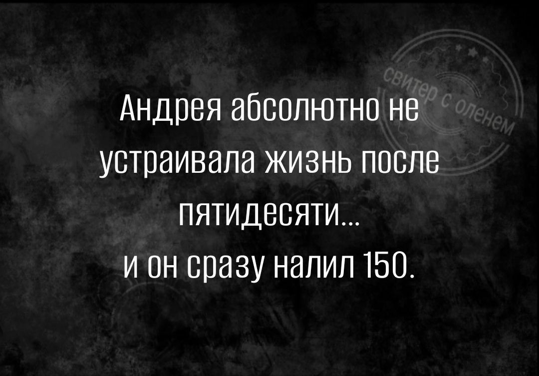 Андрея абсолютно не устраивала жизнь после пятидесяти и он сразу напип 150