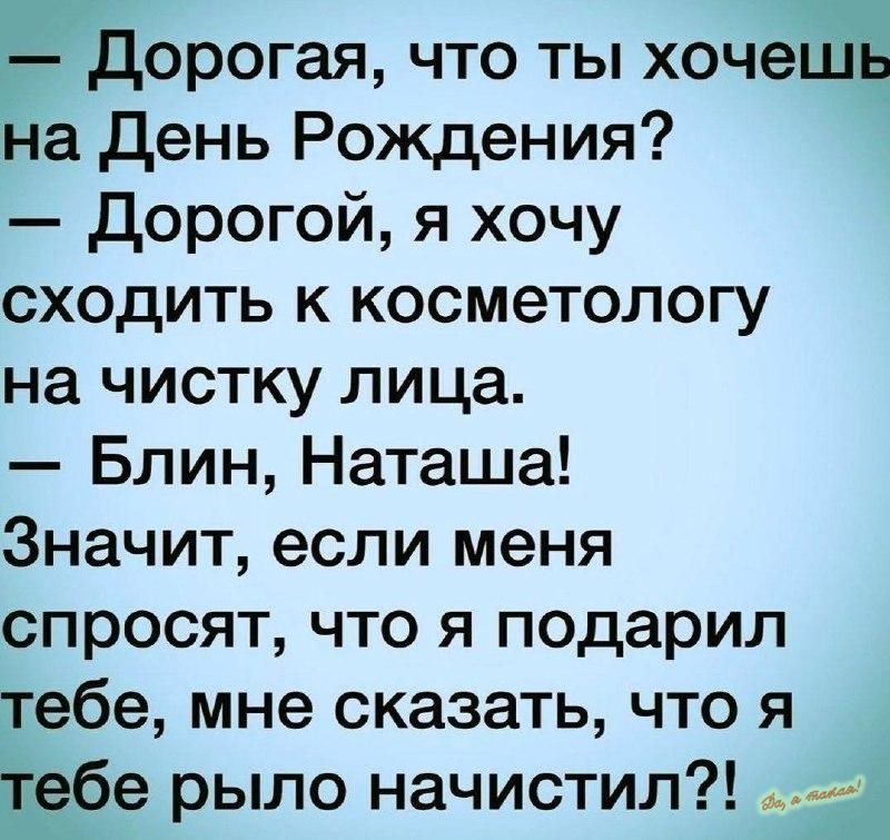 дорогая что ты хочешь на день Рождения дорогой я хочу сходить к косметологу на чистку лица Блин Наташа Значит если меня спросят что я подарил тебе мне сказать что я Тебе рыло начистил _