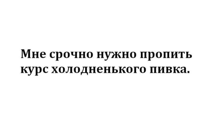 Мне срочно нужно пропить курс ХОЛОДНЕНЬКОГО ПИВКН