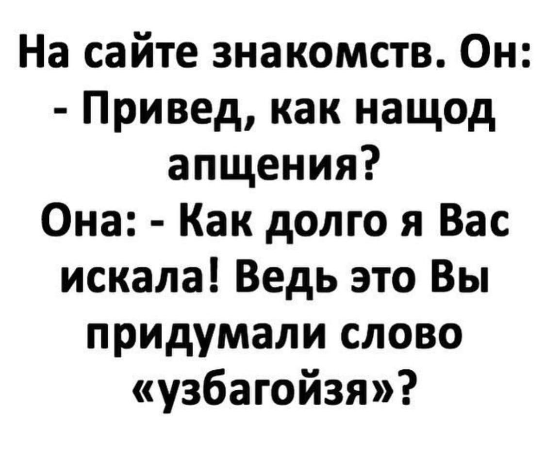 На сайте знакомств Он Привед как нащод апщения Она Как долго я Вас искала Ведь это Вы придумали слово узбагойзя