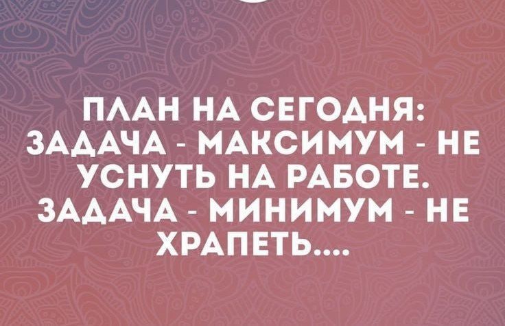 ПААН НА СЕГОАНЯ ЗАДАЧА МАКСИМУМ НЕ УСНУТЬ НА РАБОТЕ ЗАААЧА МИНИМУМ НЕ ХРАПЕТЬ