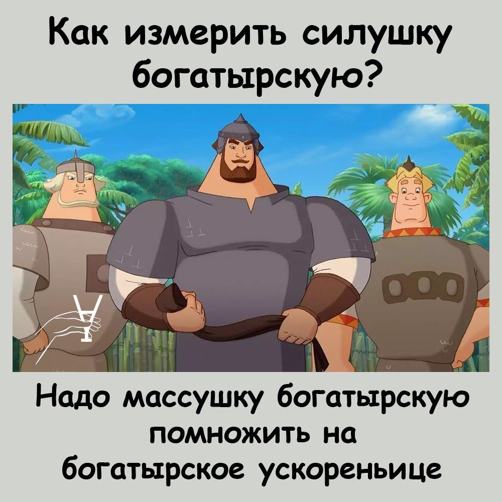 Как измерить силушку богатырскую Надо мсссушку богатырскую помножить на богатырское ускореньице