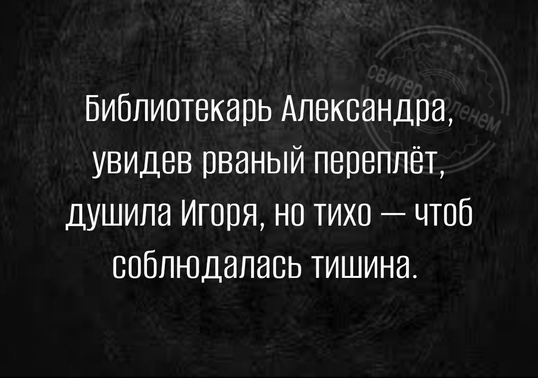 Библиотекарь Александра увидев рваный переплёт душила Игоря но тихо чтоб соблюдались тишина