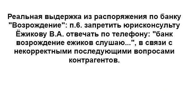 Реальная выдержка из распоряжения по банку Возрождение нв запретить юрискоисупьту Ёжикову ВА отвечать по телефону ник возрождение ежиков слушаю в связи иекоррекгными последующими вопросами контрагентов