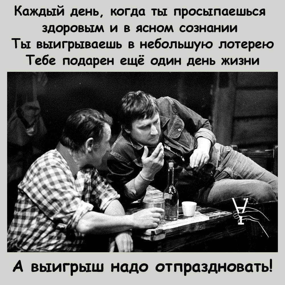 Каждый день когда ты просыпаешься ЗДОРОВЬЕМ И В ЯСНОМ СОЗНЦНИИ Ты выигрывоешь в небольшую лотерею Тебе подарен ещё один день жизни А выигрыш надо ОТПРЦЗДНОВЦТЬ