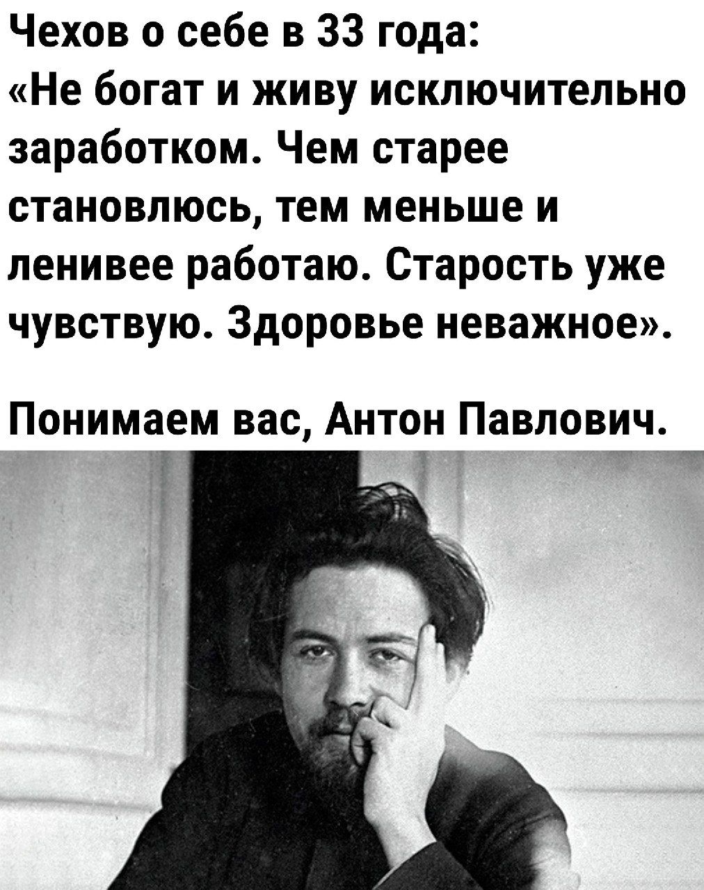 Чехов о себе в 33 года Не богат и живу исключительно заработком Чем старее становлюсь тем меньше и ленивее работаю Старость уже чувствую Здоровье неважное Понимаем вас Антон Павлович