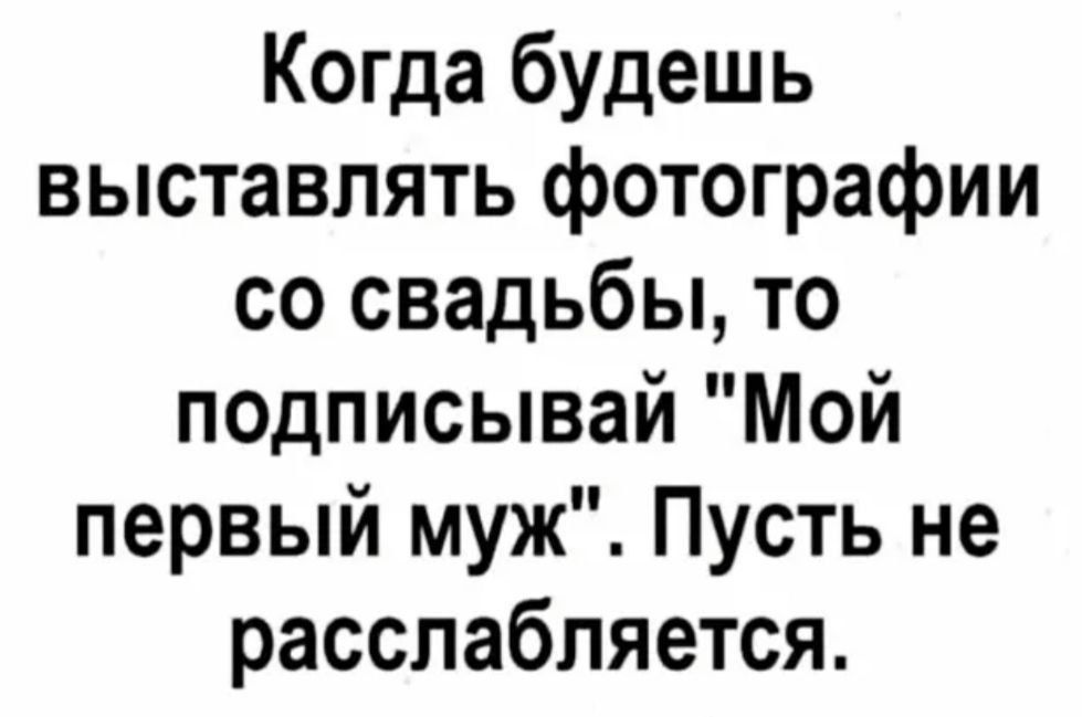 Когда будешь выставлять фотографии со свадьбы то подписывай Мой первый муж Пусть не расслабляется