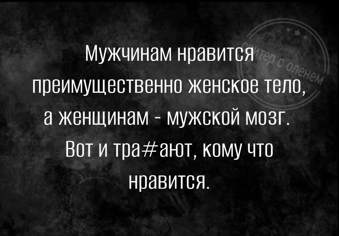 мужчинам нравится преимущественно женское тело женщинам мужской мозг Вот и тпаан1т кпму что нравится