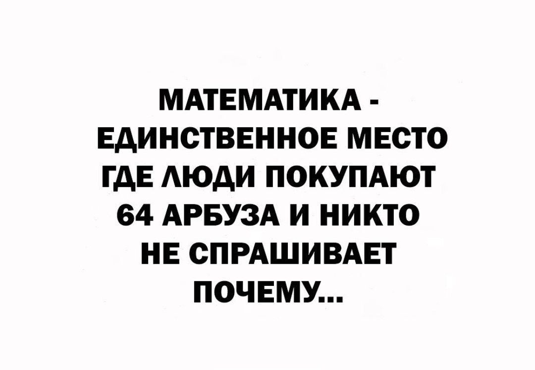 МАТЕМАТИКА ЕАИНСТВЕННОЕ МЕСТО ГАЕ АЮАИ ПОКУПАЮТ 64 АРБУЗА И НИКТО НЕ СПРАШИВАЕТ ПОЧЕМУ