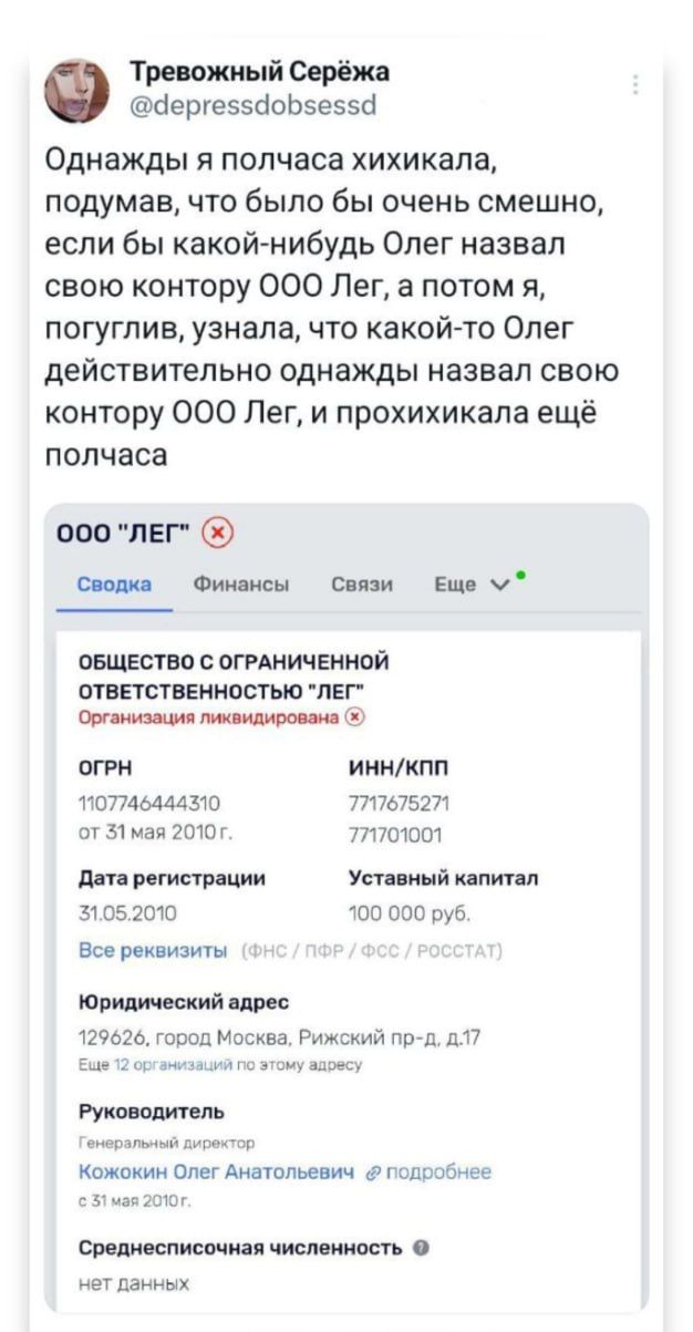 Тревожный Серёжа бергеээйсЬЗеээб Однажды я полчаса хихикала подумав что было бы очень смешно если бы какойлиибудь Олег назвал свою контору 000 Лег а потом я погуглив узнала что какойто Олег действительно однажды назвал свою контору 000 Лег и прохихикала ещё полчаса ооо лвг Финансы Связи Ещ ч инцест огнничвниой шипы анилина лег авг мы и оггн иникпп гстммзю 77пе7527т пгзыдпшш пишиш пи ргивгр ции Уп 