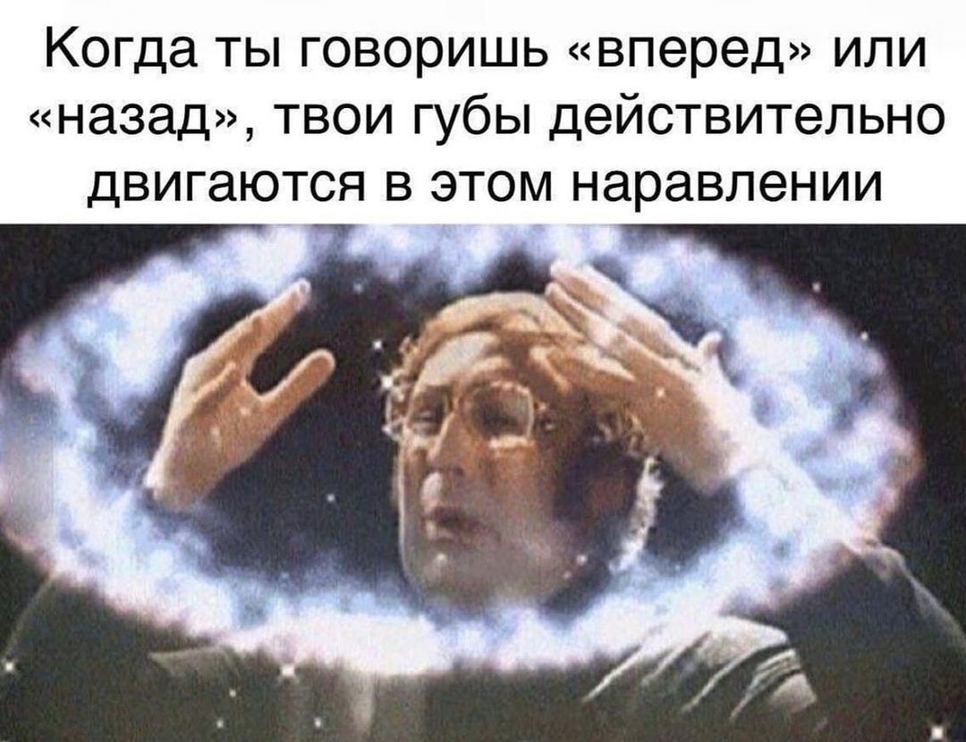 Когда ты говоришь вперед или назад твои губы действительно двигаются В ЭТОМ наравлении